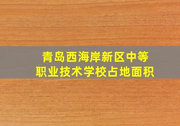 青岛西海岸新区中等职业技术学校占地面积