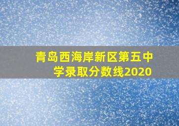 青岛西海岸新区第五中学录取分数线2020