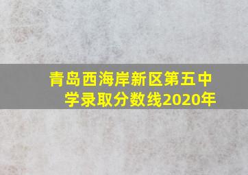 青岛西海岸新区第五中学录取分数线2020年