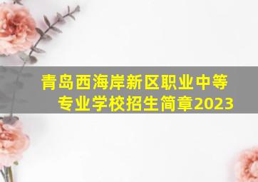 青岛西海岸新区职业中等专业学校招生简章2023