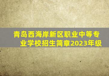 青岛西海岸新区职业中等专业学校招生简章2023年级