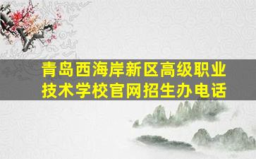 青岛西海岸新区高级职业技术学校官网招生办电话