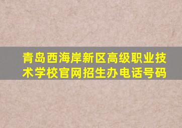 青岛西海岸新区高级职业技术学校官网招生办电话号码