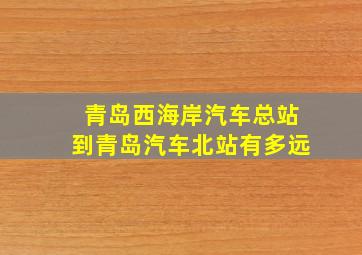 青岛西海岸汽车总站到青岛汽车北站有多远