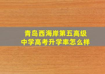 青岛西海岸第五高级中学高考升学率怎么样