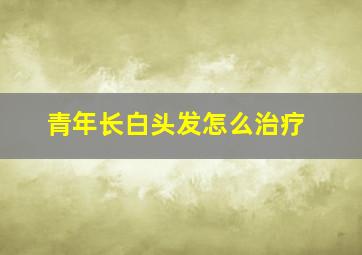 青年长白头发怎么治疗