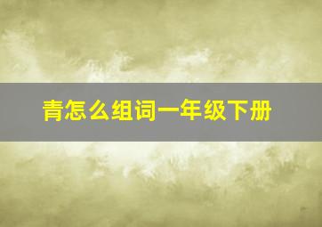 青怎么组词一年级下册