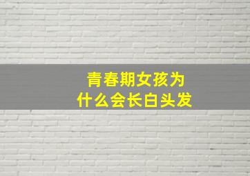 青春期女孩为什么会长白头发