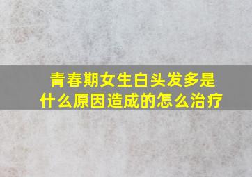 青春期女生白头发多是什么原因造成的怎么治疗