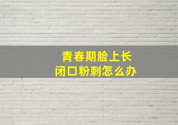 青春期脸上长闭口粉刺怎么办