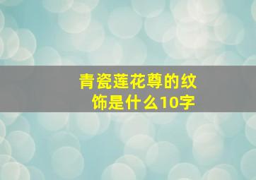 青瓷莲花尊的纹饰是什么10字