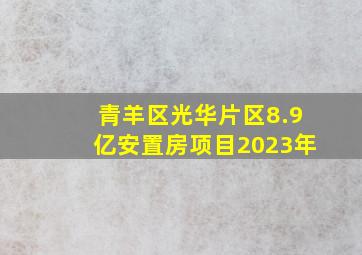 青羊区光华片区8.9亿安置房项目2023年