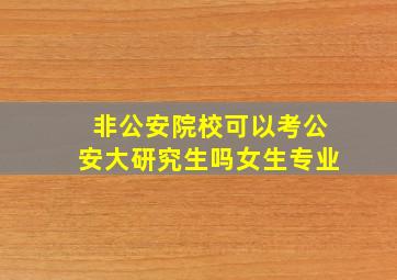 非公安院校可以考公安大研究生吗女生专业