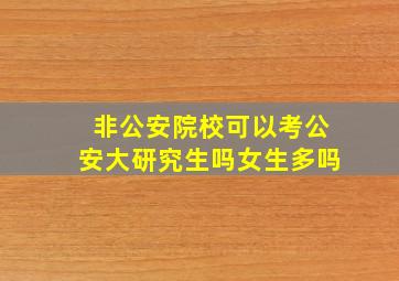 非公安院校可以考公安大研究生吗女生多吗