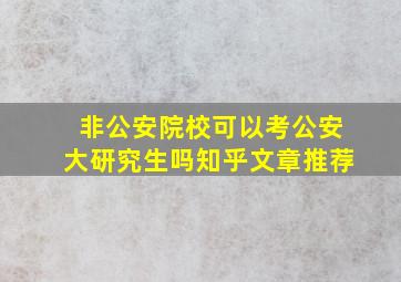 非公安院校可以考公安大研究生吗知乎文章推荐