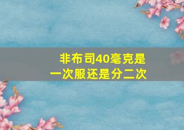 非布司40毫克是一次服还是分二次