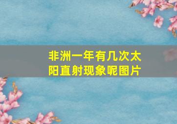 非洲一年有几次太阳直射现象呢图片