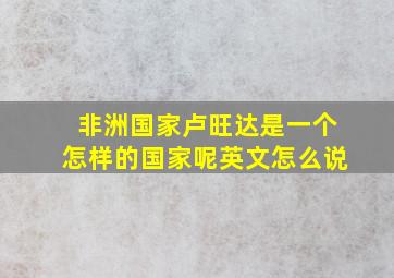 非洲国家卢旺达是一个怎样的国家呢英文怎么说