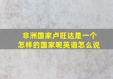 非洲国家卢旺达是一个怎样的国家呢英语怎么说