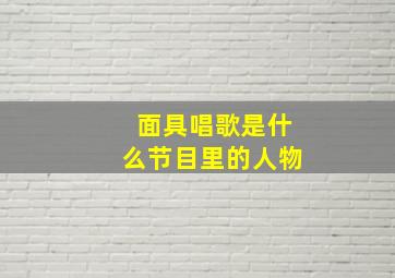 面具唱歌是什么节目里的人物