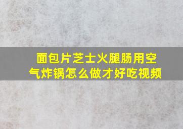 面包片芝士火腿肠用空气炸锅怎么做才好吃视频