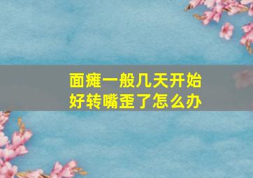 面瘫一般几天开始好转嘴歪了怎么办