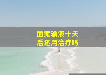 面瘫输液十天后还用治疗吗