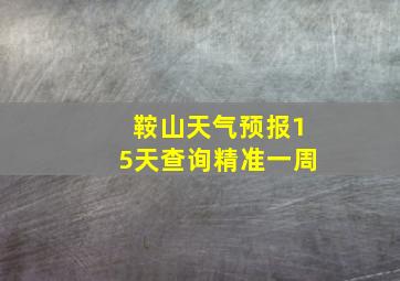 鞍山天气预报15天查询精准一周