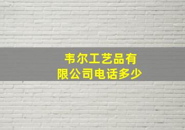 韦尔工艺品有限公司电话多少