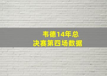 韦德14年总决赛第四场数据