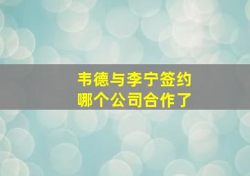 韦德与李宁签约哪个公司合作了