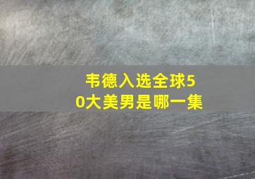 韦德入选全球50大美男是哪一集