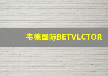 韦德国际BETVLCTOR