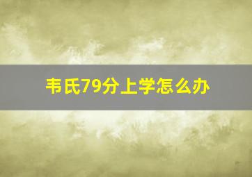 韦氏79分上学怎么办