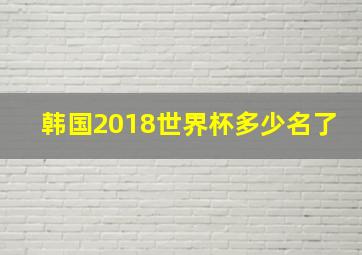 韩国2018世界杯多少名了