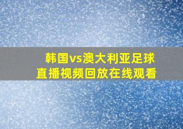 韩国vs澳大利亚足球直播视频回放在线观看