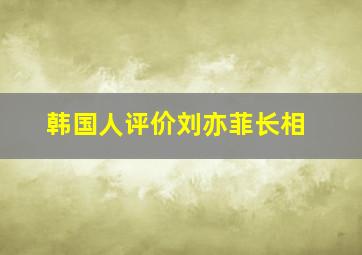 韩国人评价刘亦菲长相