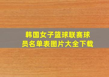 韩国女子篮球联赛球员名单表图片大全下载