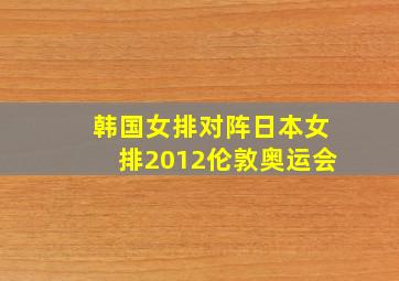 韩国女排对阵日本女排2012伦敦奥运会