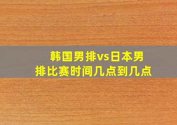 韩国男排vs日本男排比赛时间几点到几点