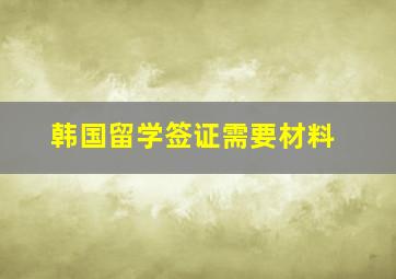 韩国留学签证需要材料