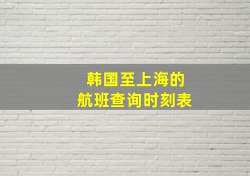 韩国至上海的航班查询时刻表