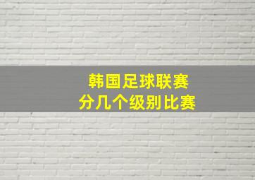 韩国足球联赛分几个级别比赛