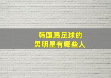 韩国踢足球的男明星有哪些人