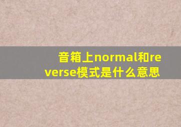 音箱上normal和reverse模式是什么意思