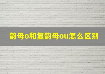 韵母o和复韵母ou怎么区别