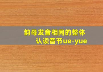 韵母发音相同的整体认读音节ue-yue