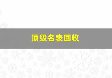 顶级名表回收