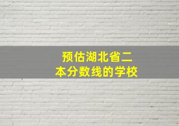 预估湖北省二本分数线的学校