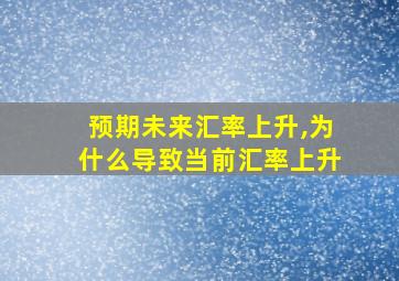 预期未来汇率上升,为什么导致当前汇率上升